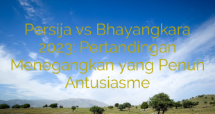 Persija vs Bhayangkara 2023: Pertandingan Menegangkan yang Penuh Antusiasme