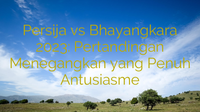 Persija vs Bhayangkara 2023: Pertandingan Menegangkan yang Penuh Antusiasme