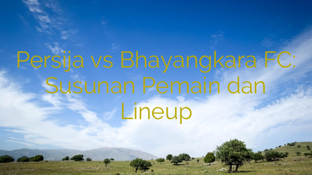 Persija vs Bhayangkara FC: Susunan Pemain dan Lineup