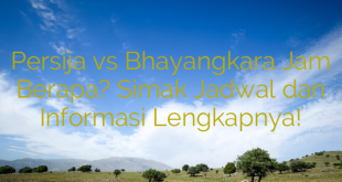 Persija vs Bhayangkara Jam Berapa? Simak Jadwal dan Informasi Lengkapnya!