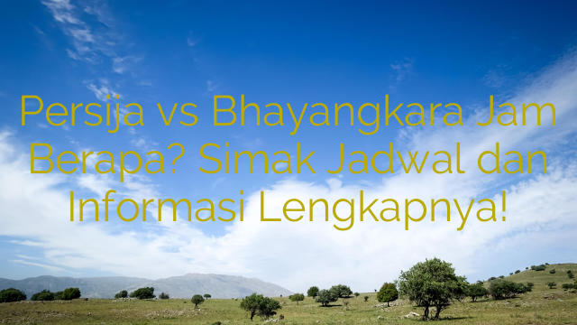Persija vs Bhayangkara Jam Berapa? Simak Jadwal dan Informasi Lengkapnya!