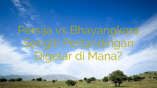 Persija vs Bhayangkara Sengit! Pertandingan Digelar di Mana?