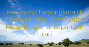 Persija vs Bhayangkara di Stadion Mana: Pembuktian Keperkasaan di Lapangan Hijau