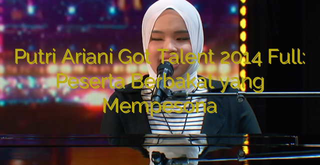 Putri Ariani Got Talent 2014 Full: Peserta Berbakat yang Mempesona