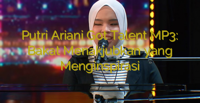 Putri Ariani Got Talent MP3: Bakat Menakjubkan yang Menginspirasi
