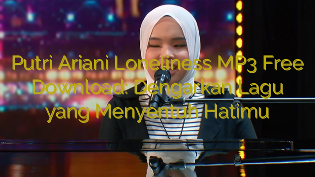 Putri Ariani Loneliness MP3 Free Download: Dengarkan Lagu yang Menyentuh Hatimu