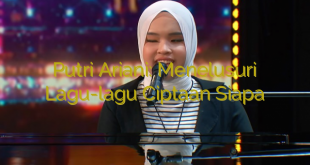 Putri Ariani: Menelusuri Lagu-lagu Ciptaan Siapa