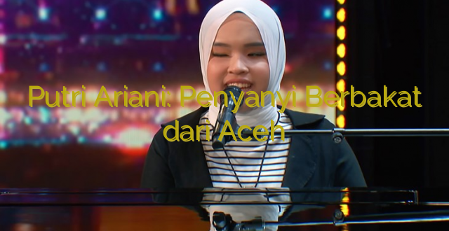 Putri Ariani: Penyanyi Berbakat dari Aceh