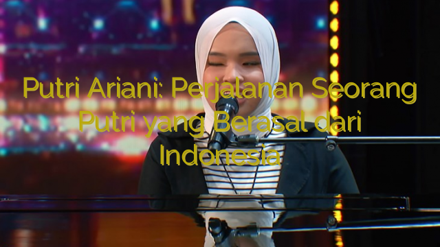 Putri Ariani: Perjalanan Seorang Putri yang Berasal dari Indonesia
