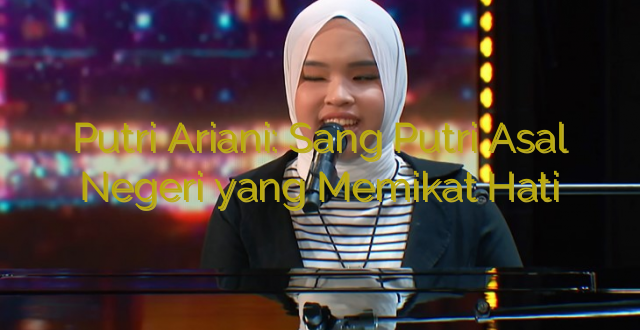 Putri Ariani: Sang Putri Asal Negeri yang Memikat Hati