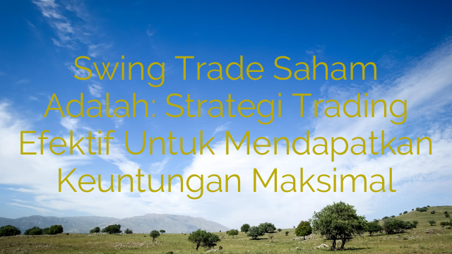 Swing Trade Saham Adalah: Strategi Trading Efektif Untuk Mendapatkan Keuntungan Maksimal