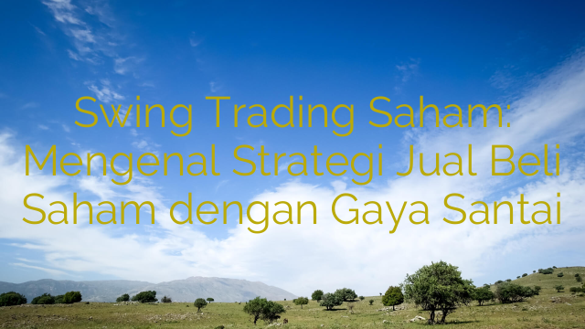 Swing Trading Saham: Mengenal Strategi Jual Beli Saham dengan Gaya Santai