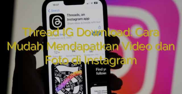 Thread IG Download: Cara Mudah Mendapatkan Video dan Foto di Instagram