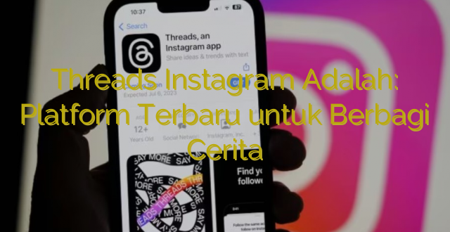 Threads Instagram Adalah: Platform Terbaru untuk Berbagi Cerita