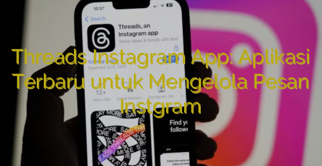 Threads Instagram App: Aplikasi Terbaru untuk Mengelola Pesan Instgram