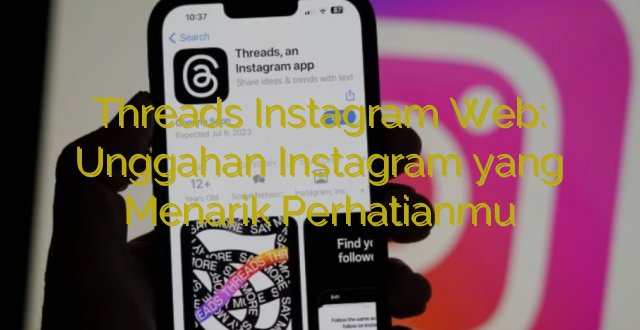 Threads Instagram Web: Unggahan Instagram yang Menarik Perhatianmu
