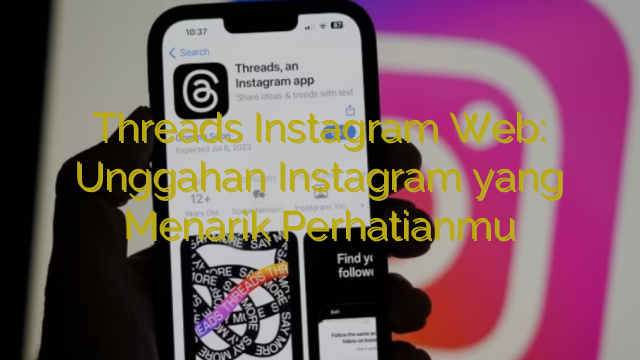 Threads Instagram Web: Unggahan Instagram yang Menarik Perhatianmu