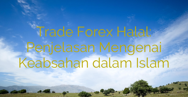 Trade Forex Halal: Penjelasan Mengenai Keabsahan dalam Islam