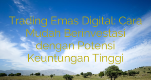 Trading Emas Digital: Cara Mudah Berinvestasi dengan Potensi Keuntungan Tinggi