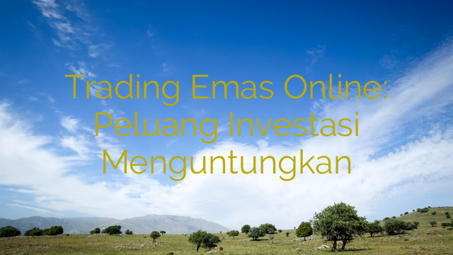 Trading Emas Online: Peluang Investasi Menguntungkan