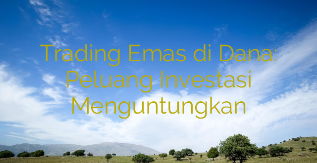 Trading Emas di Dana: Peluang Investasi Menguntungkan