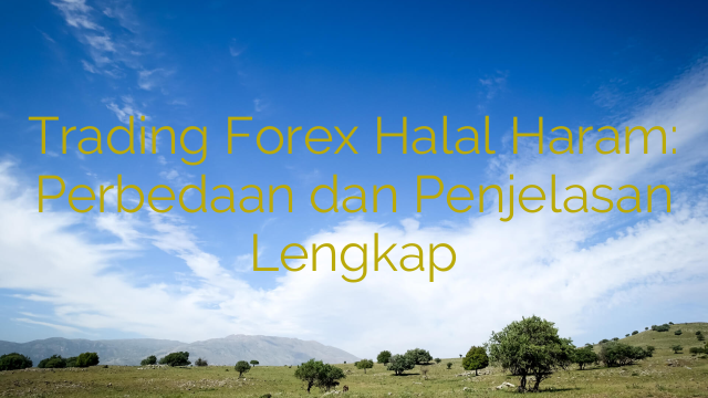 Trading Forex Halal Haram: Perbedaan dan Penjelasan Lengkap
