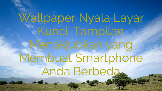 Wallpaper Nyala Layar Kunci: Tampilan Menakjubkan yang Membuat Smartphone Anda Berbeda