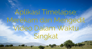 Aplikasi Timelapse: Merekam dan Mengedit Video Dalam Waktu Singkat