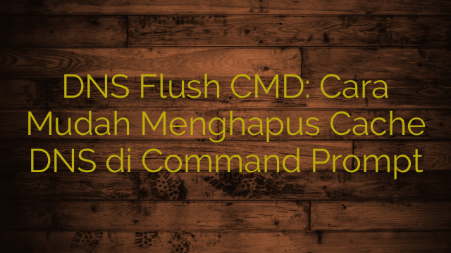 DNS Flush CMD: Cara Mudah Menghapus Cache DNS di Command Prompt