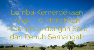 Lomba Kemerdekaan Anak TK: Meriahkan Proklamasi dengan Seru dan Penuh Semangat!