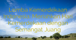 Lomba Kemerdekaan Indonesia: Meriahkan Hari Kemerdekaan dengan Semangat Juang