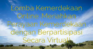 Lomba Kemerdekaan Online: Meriahkan Perayaan Kemerdekaan dengan Berpartisipasi Secara Virtual!