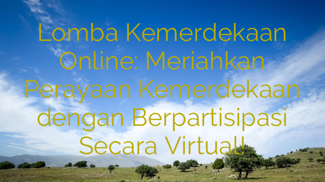 Lomba Kemerdekaan Online: Meriahkan Perayaan Kemerdekaan dengan Berpartisipasi Secara Virtual!