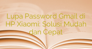 Lupa Password Gmail di HP Xiaomi: Solusi Mudah dan Cepat