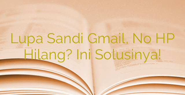 Lupa Sandi Gmail, No HP Hilang? Ini Solusinya!