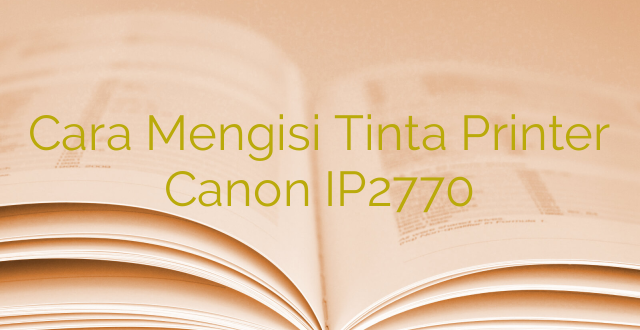Cara Mengisi Tinta Printer Canon IP2770