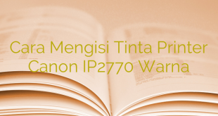 Cara Mengisi Tinta Printer Canon IP2770 Warna