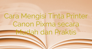 Cara Mengisi Tinta Printer Canon Pixma secara Mudah dan Praktis