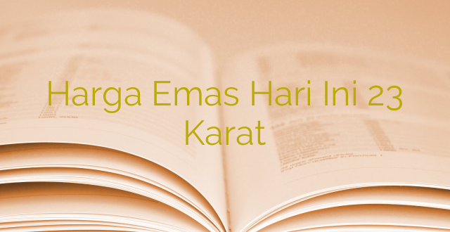 Harga Emas Hari Ini 23 Karat