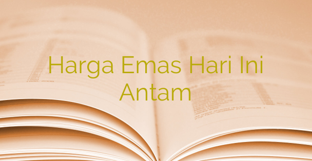 Harga Emas Hari Ini Antam