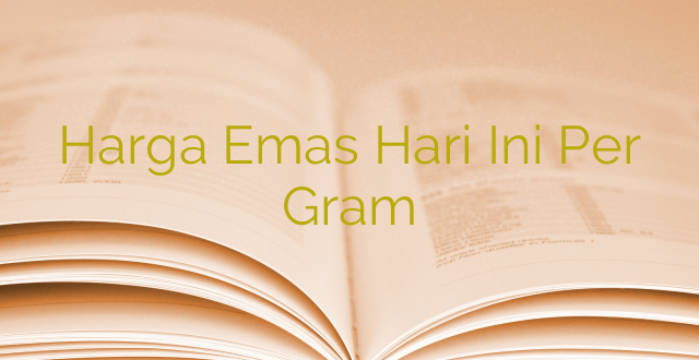 Harga Emas Hari Ini Per Gram