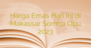 Harga Emas Hari Ini di Makassar Somba Opu 2023