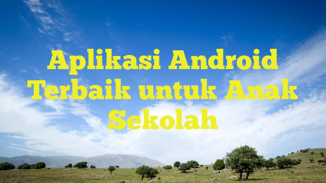 Aplikasi Android Terbaik Untuk Anak Sekolah – Malo Berita