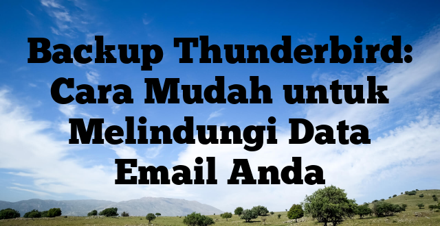Backup Thunderbird: Cara Mudah untuk Melindungi Data Email Anda