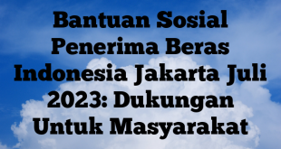 Bantuan Sosial Penerima Beras Indonesia Jakarta Juli 2023: Dukungan Untuk Masyarakat