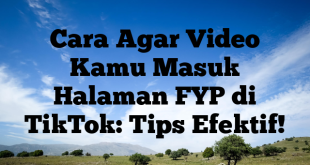 Cara Agar Video Kamu Masuk Halaman FYP di TikTok: Tips Efektif!