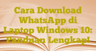 Cara Download WhatsApp di Laptop Windows 10: Panduan Lengkap!