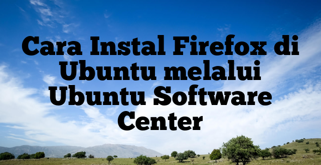 Cara Instal Firefox di Ubuntu melalui Ubuntu Software Center