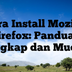 Cara Install Mozilla Firefox: Panduan Lengkap dan Mudah