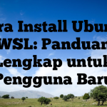 Cara Install Ubuntu WSL: Panduan Lengkap untuk Pengguna Baru